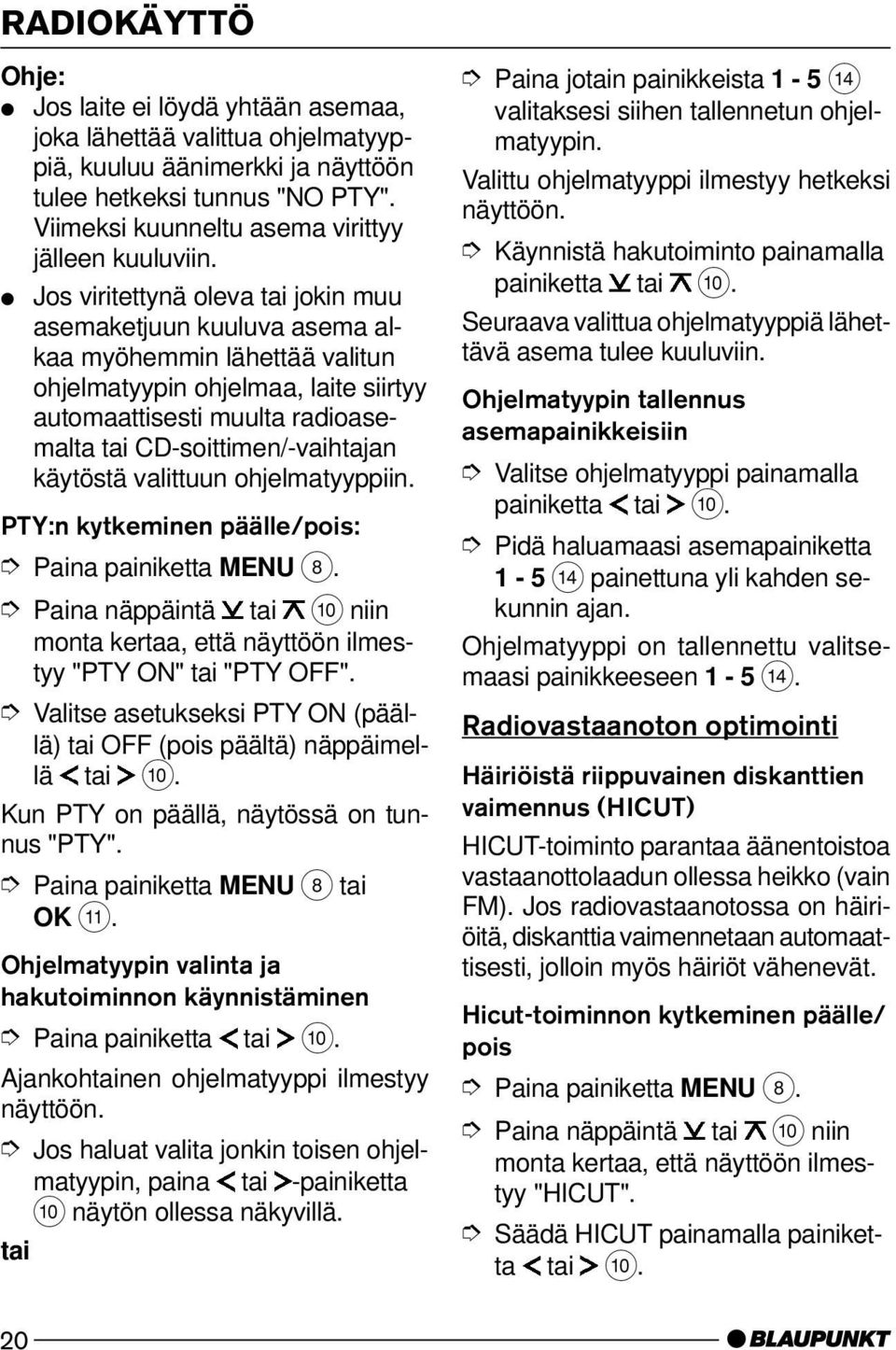 käytöstä valittuun ohjelmatyyppiin. PTY:n kytkeminen päälle/pois: Paina painiketta MENU 8. "PTY ON" tai "PTY OFF". Valitse asetukseksi PTY ON (päällä) tai OFF (pois päältä) näppäimellä tai :.