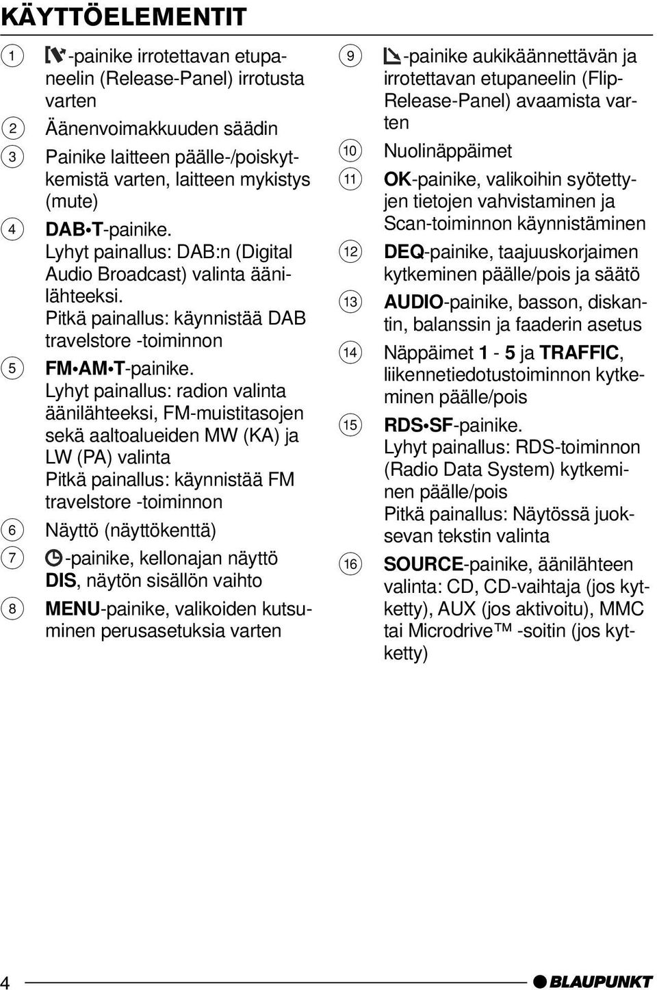 Lyhyt painallus: radion valinta äänilähteeksi, FM-muistitasojen sekä aaltoalueiden MW (KA) ja LW (PA) valinta Pitkä painallus: käynnistää FM travelstore -toiminnon 6 Näyttö (näyttökenttä) 7 -painike,