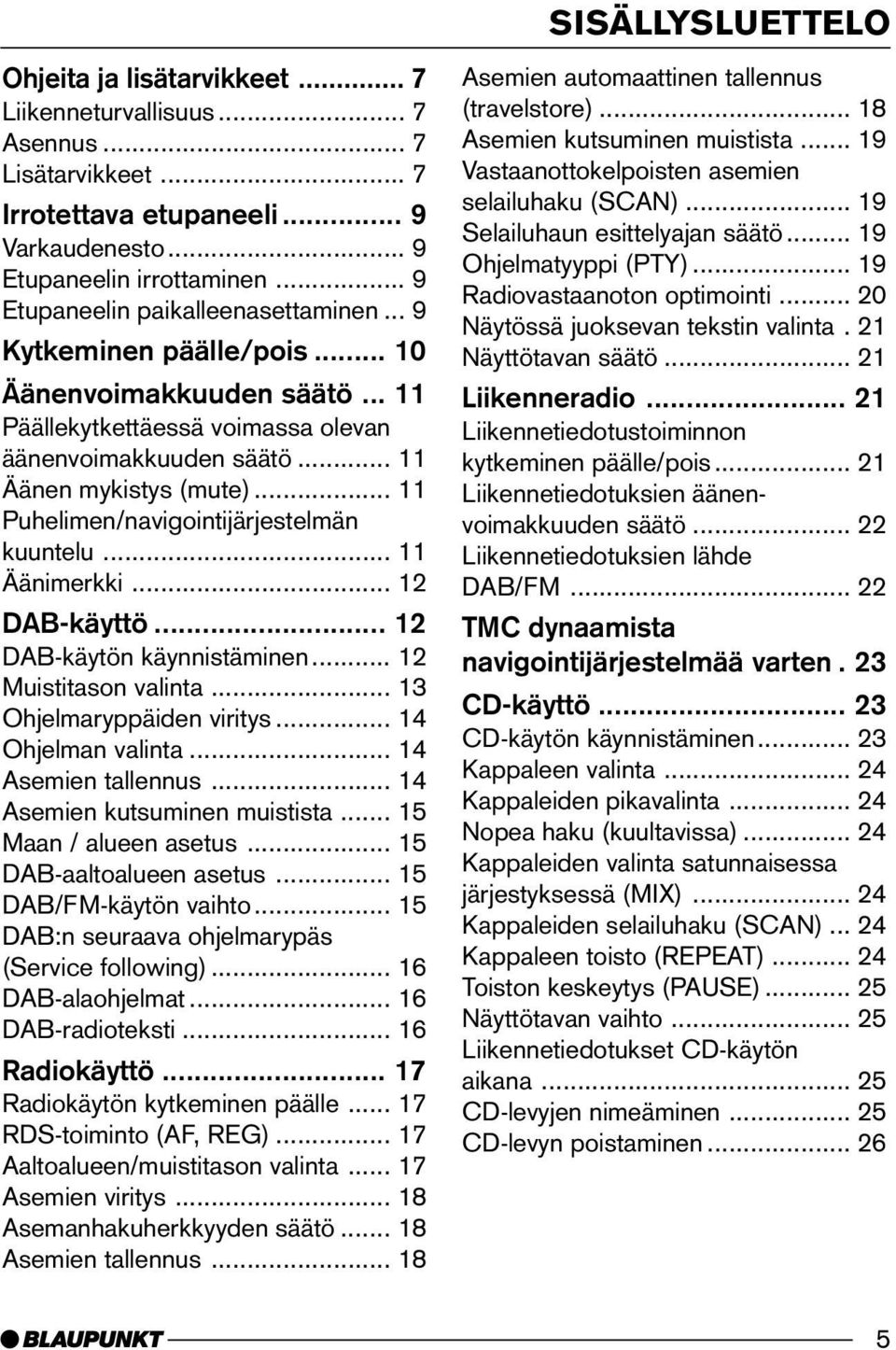 .. 11 Puhelimen/navigointijärjestelmän kuuntelu... 11 Äänimerkki... 12 DAB-käyttö... 12 DAB-käytön käynnistäminen... 12 Muistitason valinta... 13 Ohjelmaryppäiden viritys... 14 Ohjelman valinta.