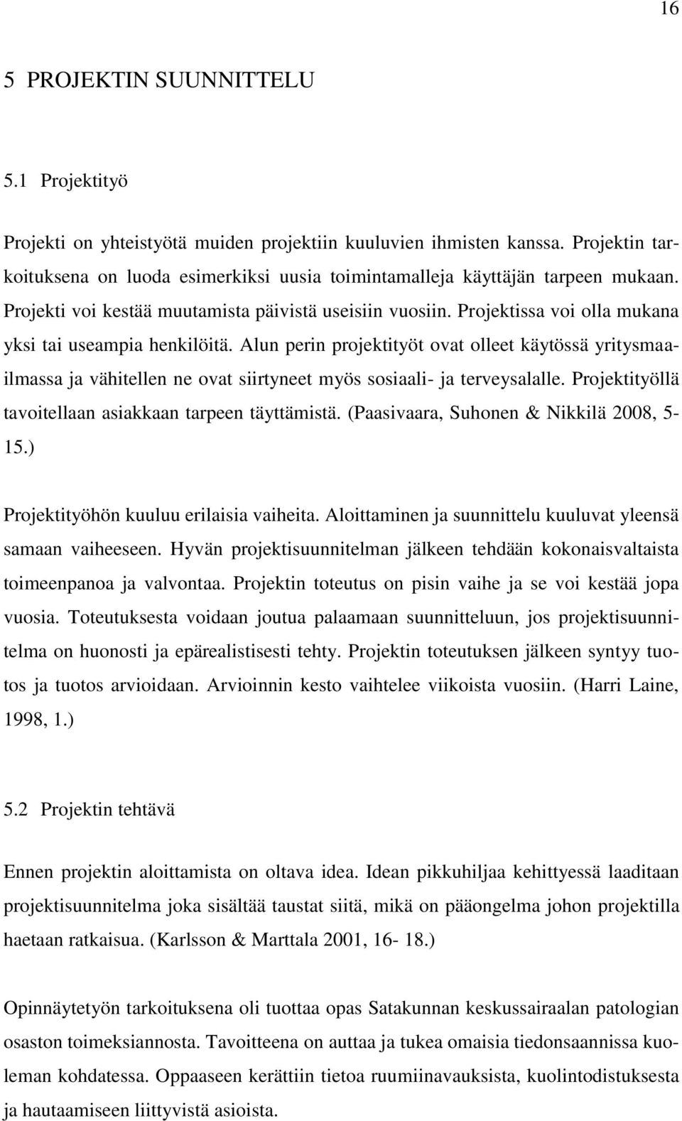 Projektissa voi olla mukana yksi tai useampia henkilöitä. Alun perin projektityöt ovat olleet käytössä yritysmaailmassa ja vähitellen ne ovat siirtyneet myös sosiaali- ja terveysalalle.