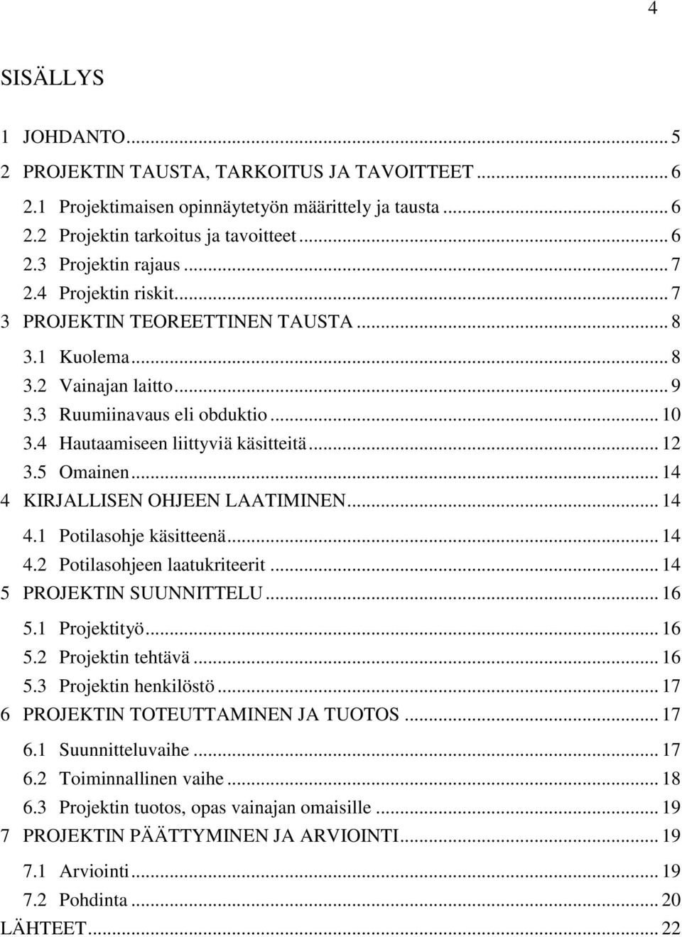 5 Omainen... 14 4 KIRJALLISEN OHJEEN LAATIMINEN... 14 4.1 Potilasohje käsitteenä... 14 4.2 Potilasohjeen laatukriteerit... 14 5 PROJEKTIN SUUNNITTELU... 16 5.1 Projektityö... 16 5.2 Projektin tehtävä.