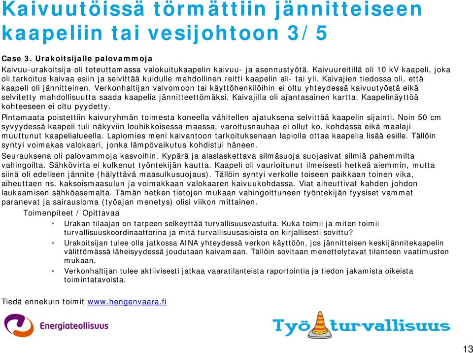 Verkonhaltijan valvomoon tai käyttöhenkilöihin ei oltu yhteydessä kaivuutyöstä eikä selvitetty mahdollisuutta saada kaapelia jännitteettömäksi. Kaivajilla oli ajantasainen kartta.