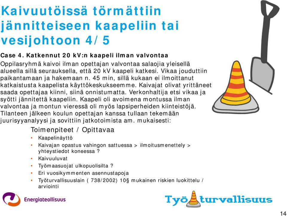 Vikaa jouduttiin paikantamaan ja hakemaan n. 45 min, sillä kukaan ei ilmoittanut katkaistusta kaapelista käyttökeskukseemme. Kaivajat olivat yrittäneet saada opettajaa kiinni, siinä onnistumatta.