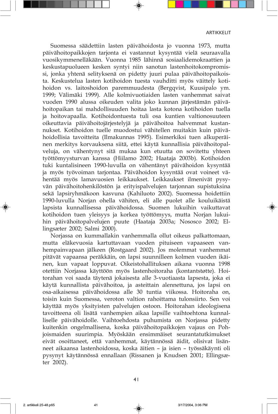 Keskustelua lasten kotihoidon tuesta vauhditti myös väittely kotihoidon vs. laitoshoidon paremmuudesta (Bergqvist, Kuusipalo ym. 1999; Välimäki 1999).