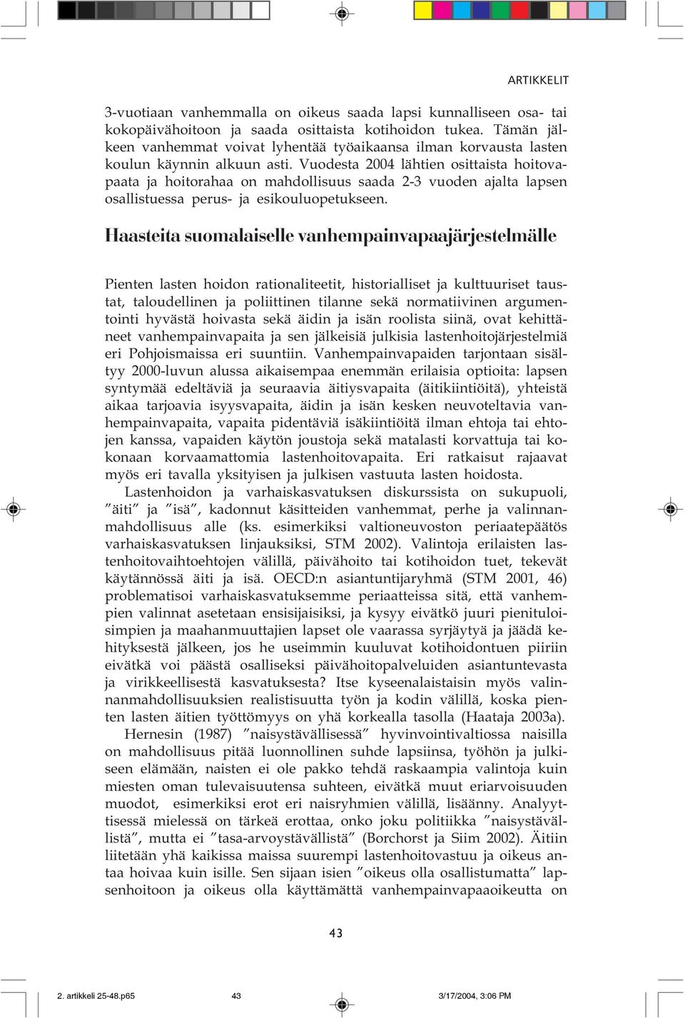 Vuodesta 2004 lähtien osittaista hoitovapaata ja hoitorahaa on mahdollisuus saada 2-3 vuoden ajalta lapsen osallistuessa perus- ja esikouluopetukseen.