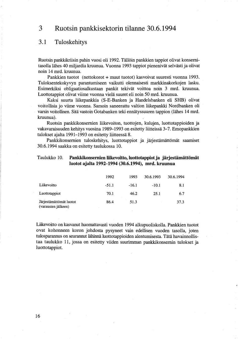 Tuloksentekokyvyn parantumiseen vaikutti olennaisesti markkinakorkojen lasku. Esimerkiksi obligaatiosalkustaan pankit tekivät voittoa noin 3 mrd. kruunua.