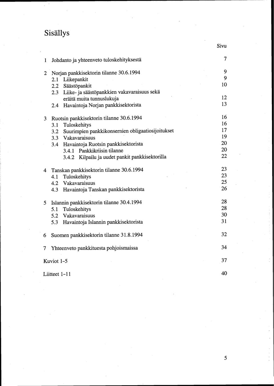 2 Suurimpien pankkikonsernien obligaatiosijoitukset 17 3.3 Vakavaraisuus 19 3.4 Havaintoja Ruotsin pankkisektorista 20 3.4.1 Pankkikriisin tilanne 20 3.4.2 Kilpailu ja uudet pankit pankkisektorilla 22 4 Tanskan pankkisektorin tilanne 30.