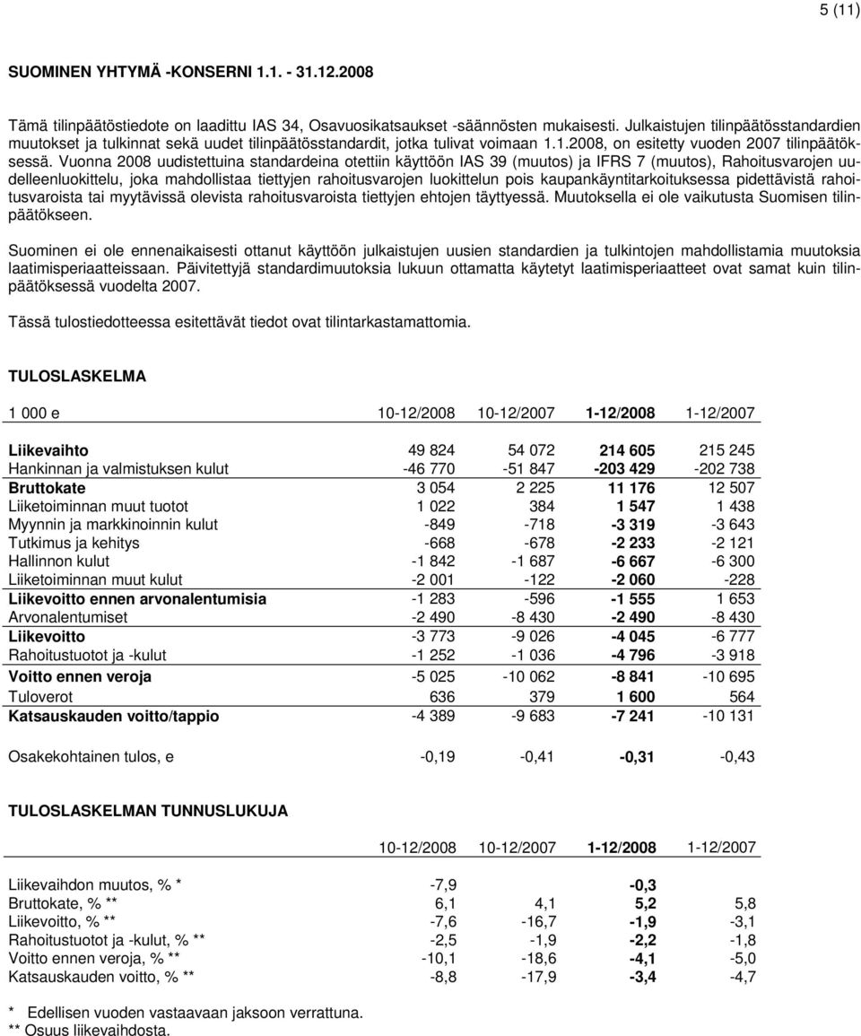 Vuonna 2008 uudistettuina standardeina otettiin käyttöön IAS 39 (muutos) ja IFRS 7 (muutos), Rahoitusvarojen uudelleenluokittelu, joka mahdollistaa tiettyjen rahoitusvarojen luokittelun pois