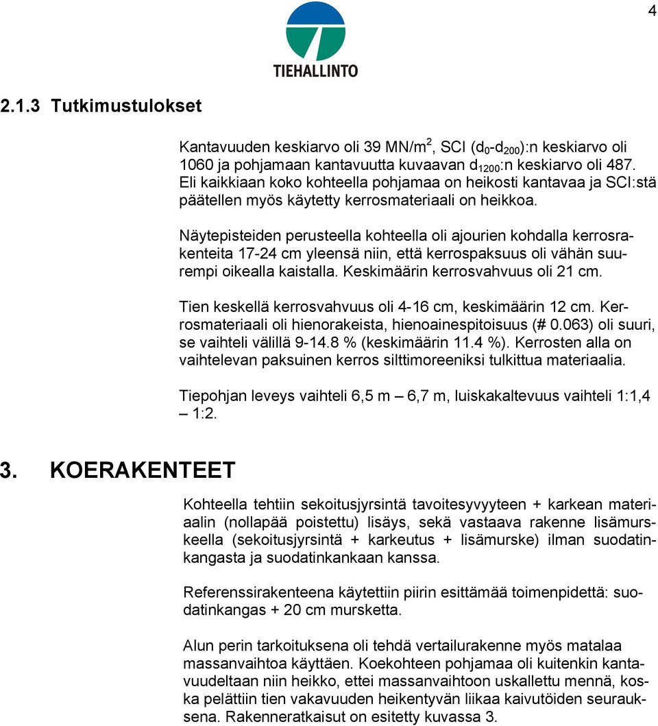 Näytepisteiden perusteella kohteella oli ajourien kohdalla kerrosrakenteita 17-24 cm yleensä niin, että kerrospaksuus oli vähän suurempi oikealla kaistalla. Keskimäärin kerrosvahvuus oli 21 cm.