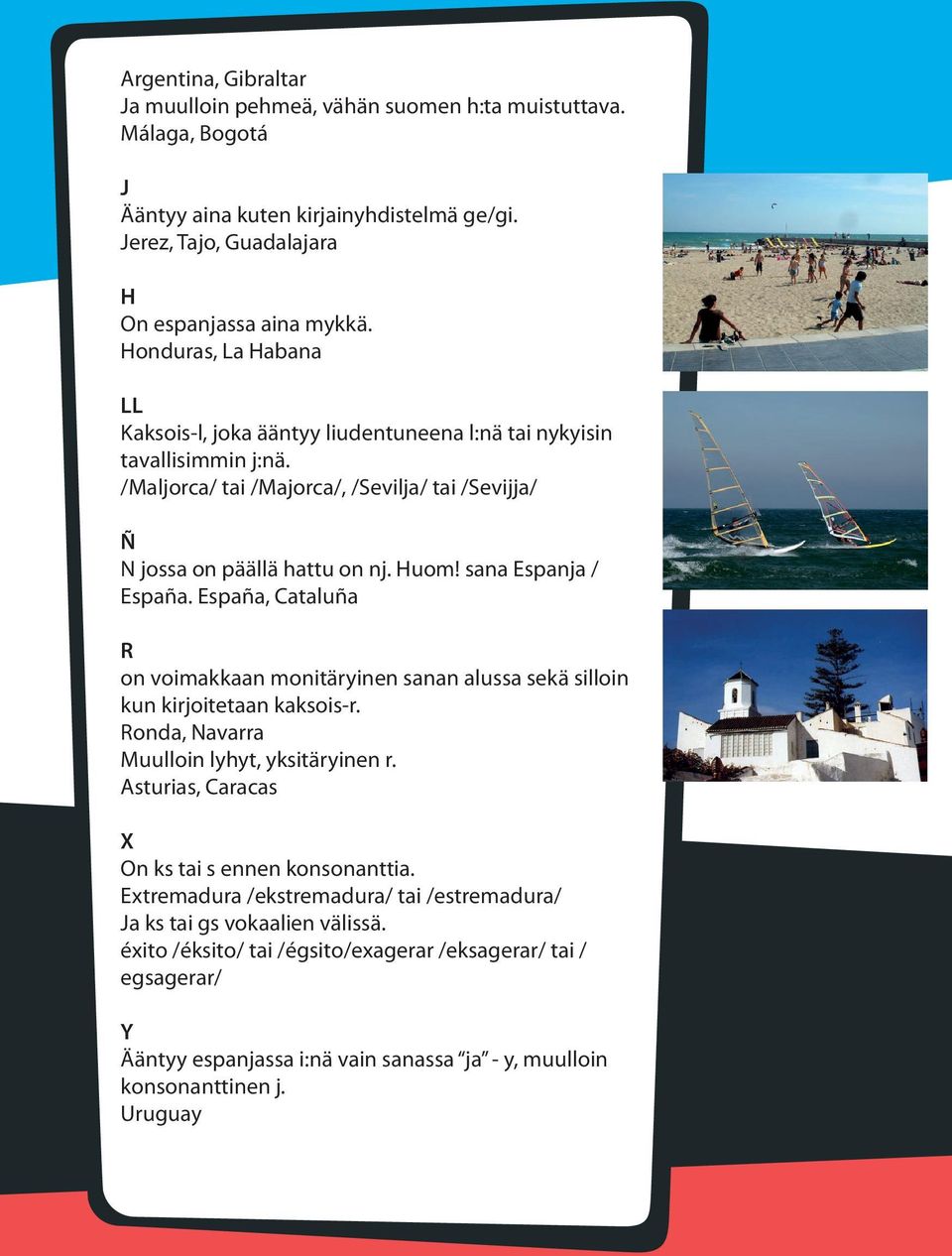 sana Espanja / España. España, Cataluña R on voimakkaan monitäryinen sanan alussa sekä silloin kun kirjoitetaan kaksois-r. Ronda, Navarra Muulloin lyhyt, yksitäryinen r.