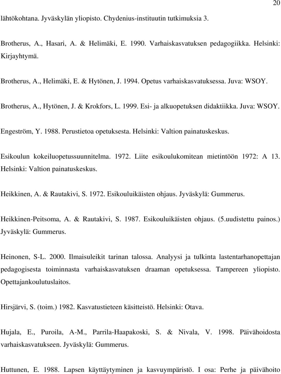 Helsinki: Valtion painatuskeskus. Esikoulun kokeiluopetussuunnitelma. 1972. Liite esikoulukomitean mietintöön 1972: A 13. Helsinki: Valtion painatuskeskus. Heikkinen, A. & Rautakivi, S. 1972. Esikouluikäisten ohjaus.