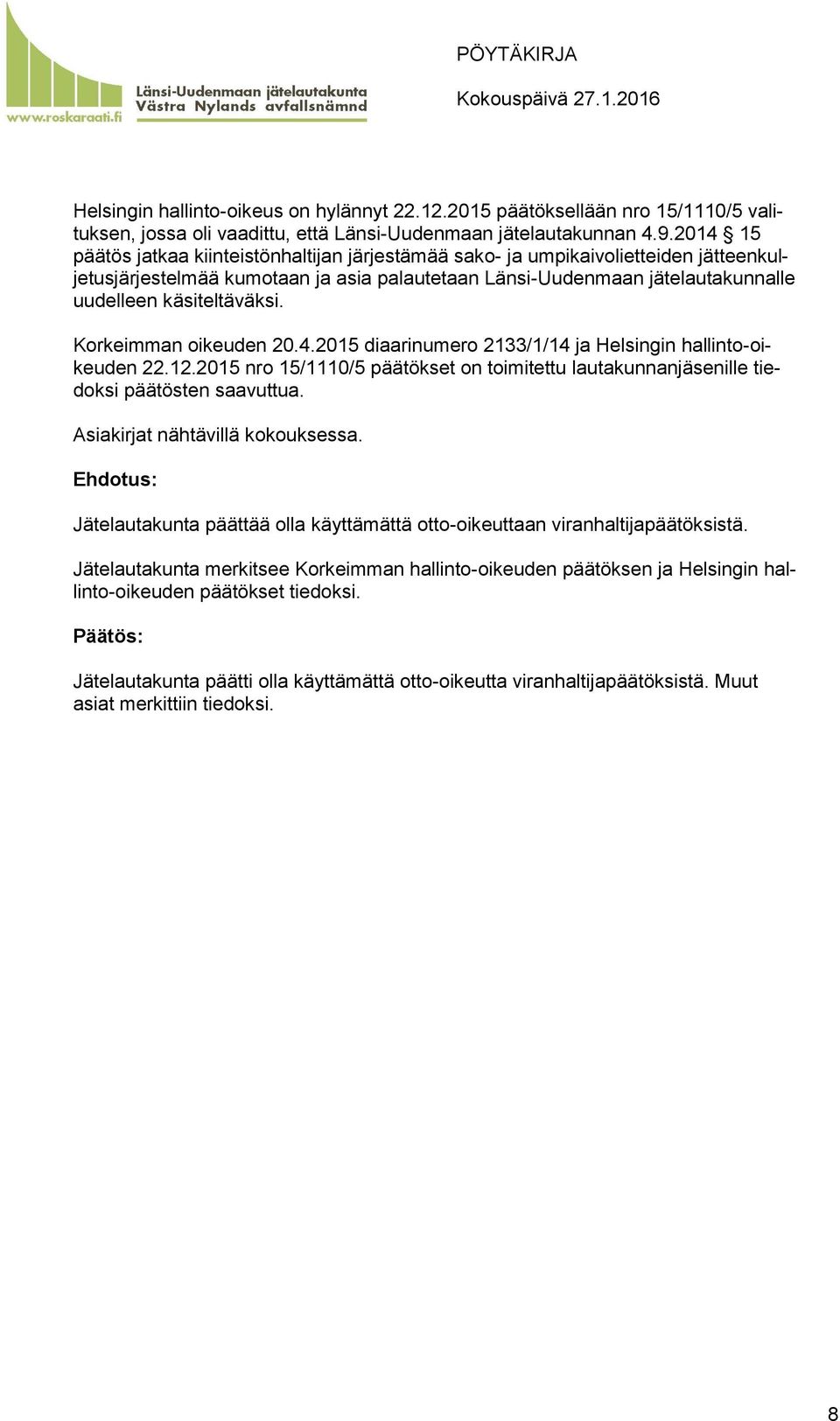 Korkeimman oikeuden 20.4.2015 diaarinumero 2133/1/14 ja Helsingin hallinto-oikeuden 22.12.2015 nro 15/1110/5 päätökset on toimitettu lautakunnanjäsenille tiedoksi päätösten saavuttua.