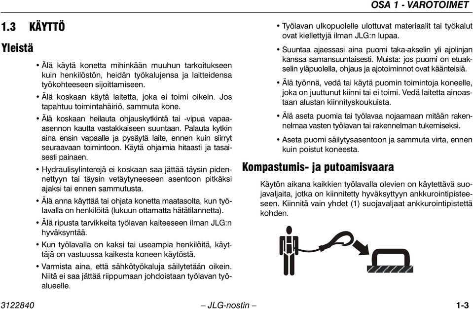 Palauta kytkin aina ensin vapaalle ja pysäytä laite, ennen kuin siirryt seuraavaan toimintoon. Käytä ohjaimia hitaasti ja tasaisesti painaen.