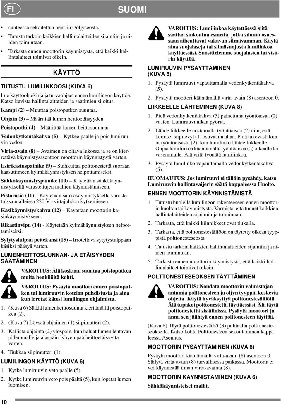 Katso kuvista hallintalaitteiden ja säätimien sijoitus. Kampi (2) Muuttaa poistoputken suuntaa. Ohjain (3) Määrittää lumen heittoetäisyyden. Poistoputki (4) Määrittää lumen heittosuunnan.