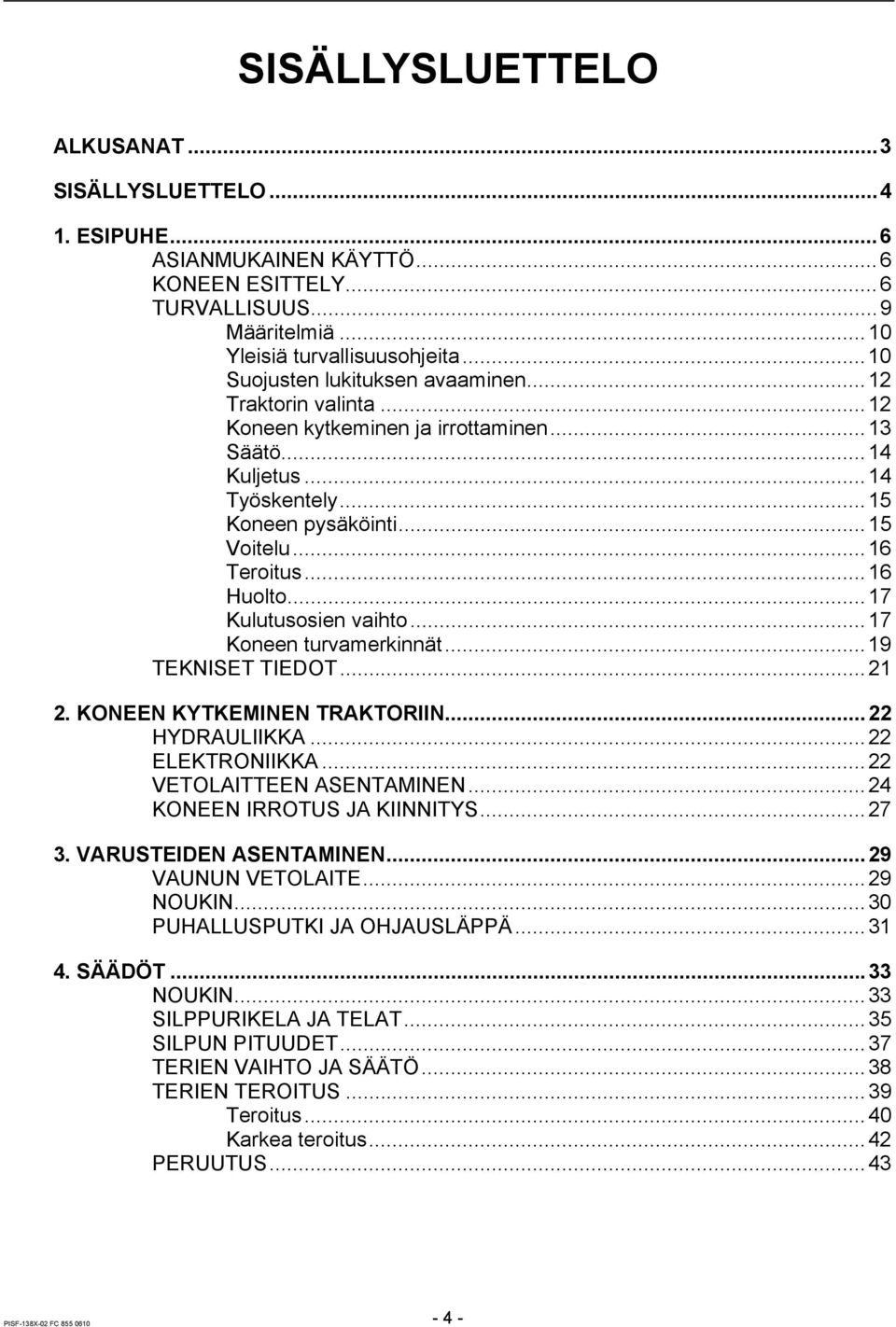 ..17 Kulutusosien vaihto...17 Koneen turvamerkinnät...19 TEKNISET TIEDOT...21 2. KONEEN KYTKEMINEN TRAKTORIIN...22 HYDRAULIIKKA...22 ELEKTRONIIKKA...22 VETOLAITTEEN ASENTAMINEN.