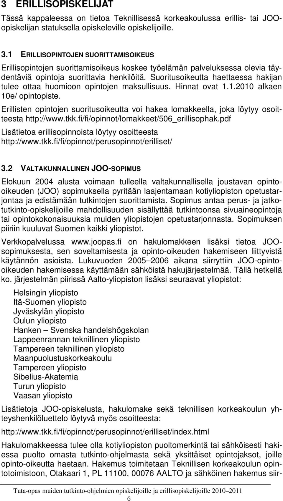 Suoritusoikeutta haettaessa hakijan tulee ottaa huomioon opintojen maksullisuus. Hinnat ovat 1.1.2010 alkaen 10e/ opintopiste.