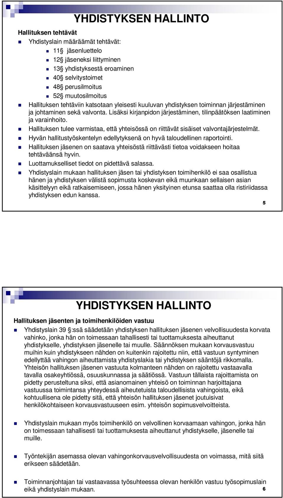 Hallituksen tulee varmistaa, että yhteisössä on riittävät sisäiset valvontajärjestelmät. Hyvän hallitustyöskentelyn edellytyksenä on hyvä taloudellinen raportointi.