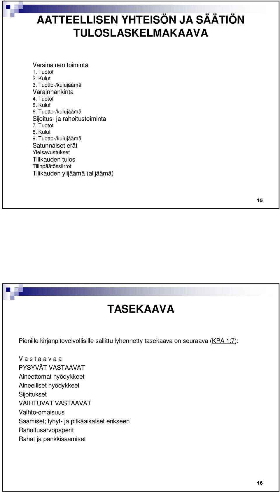 Tuotto-/kulujäämä Satunnaiset erät Yleisavustukset Tilikauden tulos Tilinpäätössiirrot Tilikauden ylijäämä (alijäämä) 15 TASEKAAVA Pienille kirjanpitovelvollisille