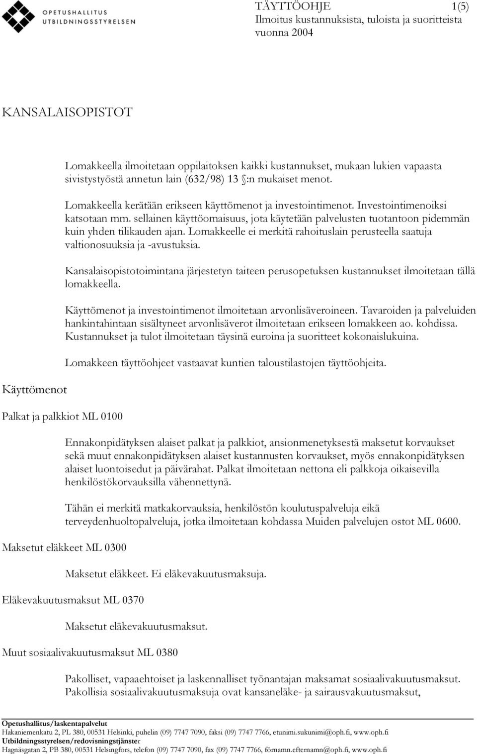 sellainen käyttöomaisuus, jota käytetään palvelusten tuotantoon pidemmän kuin yhden tilikauden ajan. Lomakkeelle ei merkitä rahoituslain perusteella saatuja valtionosuuksia ja -avustuksia.