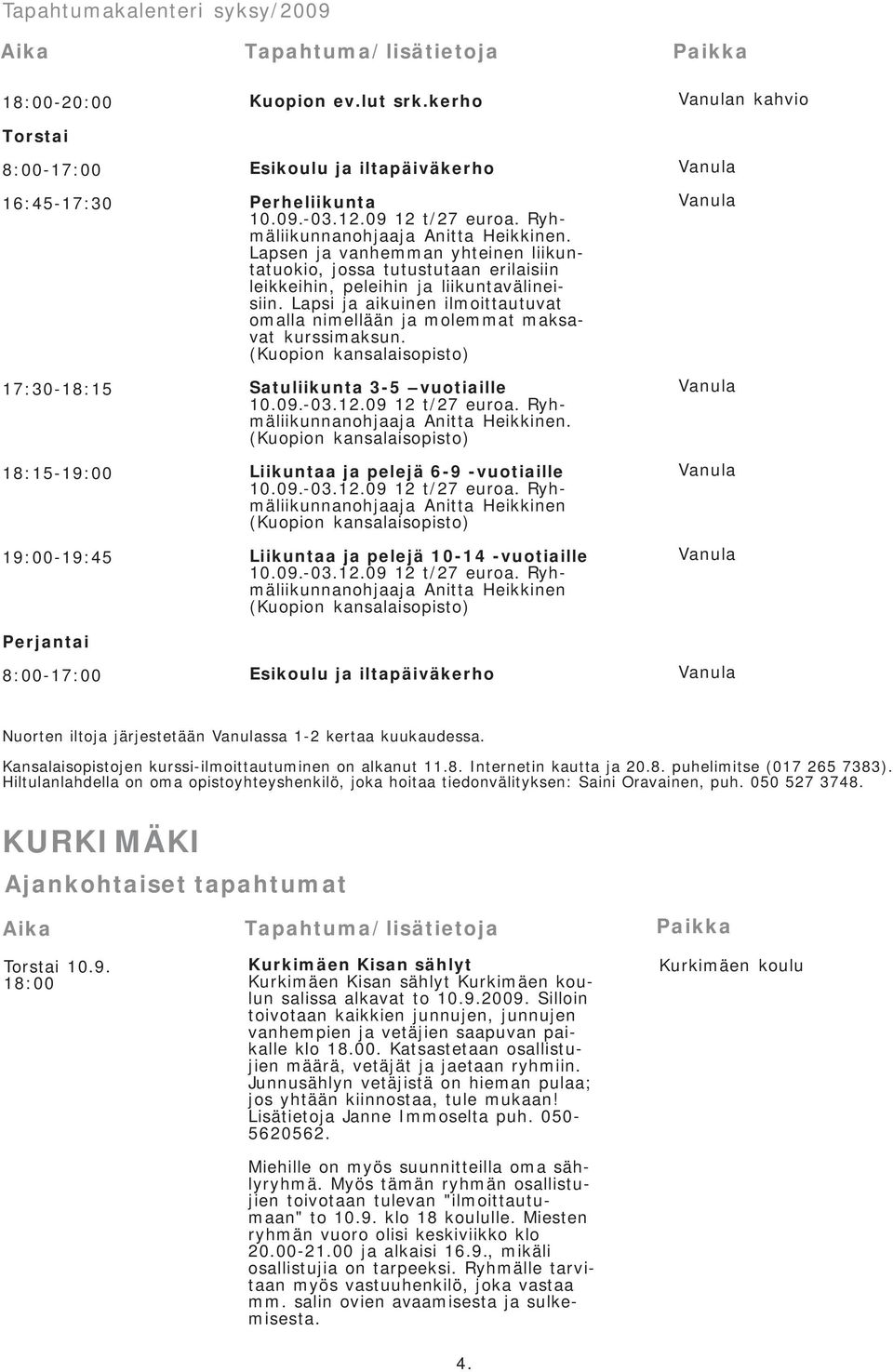 Lapsen ja vanhemman yhteinen liikuntatuokio, jossa tutustutaan erilaisiin leikkeihin, peleihin ja liikuntavälineisiin.