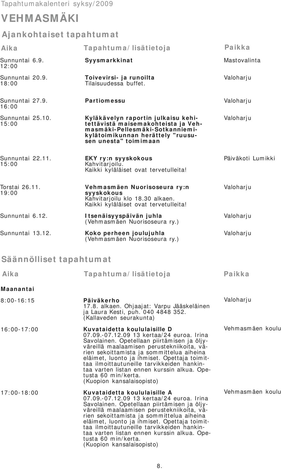 15:00 Partiomessu Kyläkävelyn raportin julkaisu kehitettävistä maisemakohteista ja Vehmasmäki-Pellesmäki-Sotkanniemikylätoimikunnan herättely "ruususen unesta" toimimaan Sunnuntai 22.11.