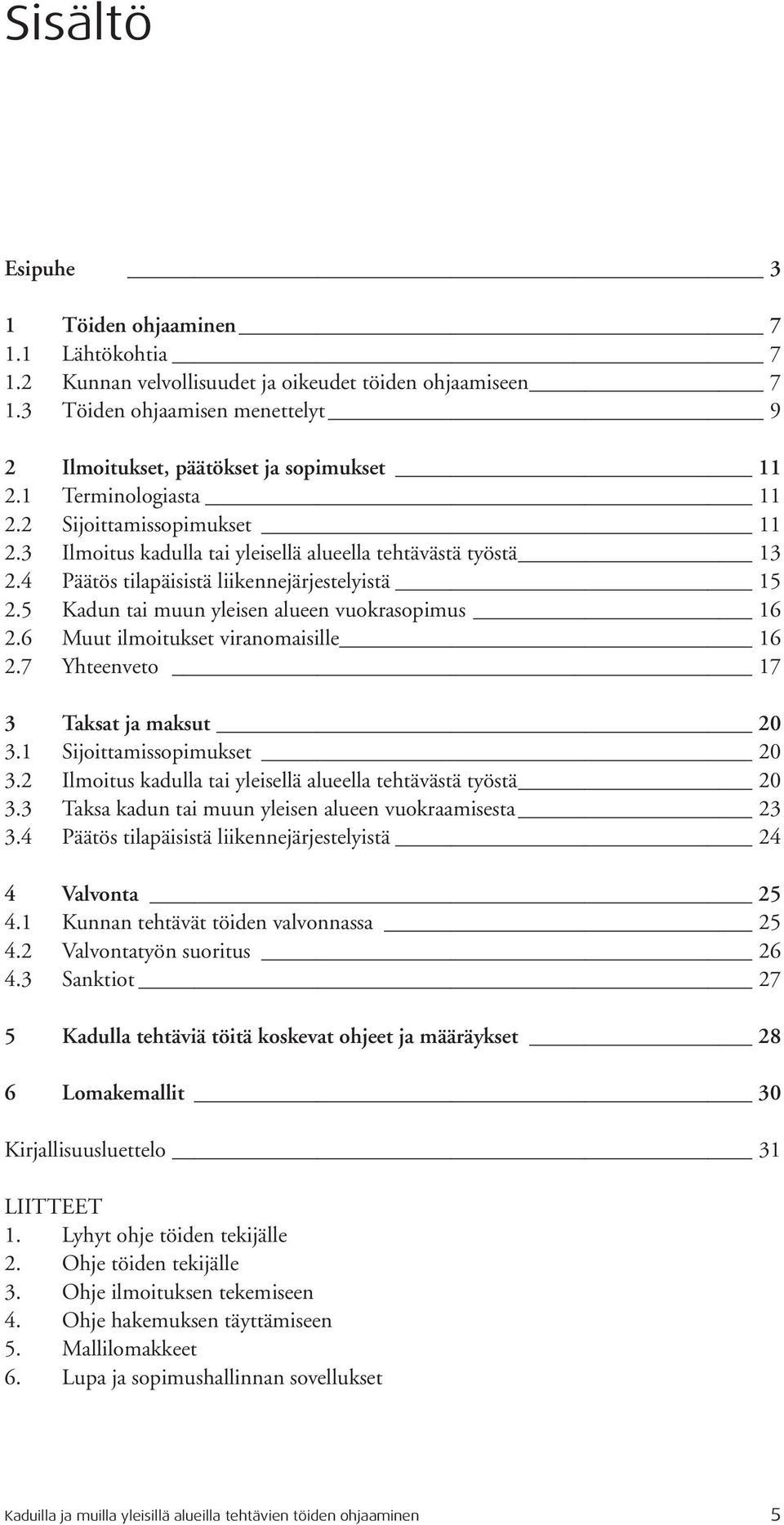 5 Kadun tai muun yleisen alueen vuokrasopimus 16 2.6 Muut ilmoitukset viranomaisille 16 2.7 Yhteenveto 17 3 Taksat ja maksut 20 3.1 Sijoittamissopimukset 20 3.