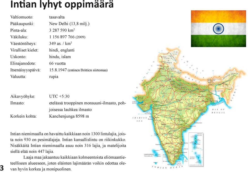 1947 (entinen Brittien siirtomaa) Valuutta: rupia Aikavyöhyke: UTC +5:30 Ilmasto: etelässä trooppinen monsuuni-ilmasto, pohjoisessa lauhkea ilmasto Korkein kohta: Kanchenjunga 8598 m 3 Intian