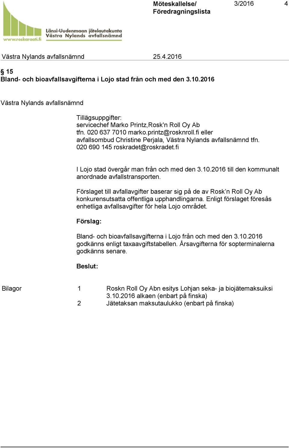 fi eller avfallsombud Christine Perjala, Västra Nylands avfallsnämnd tfn. 020 690 145 roskradet@roskradet.fi I Lojo stad övergår man från och med den 3.10.