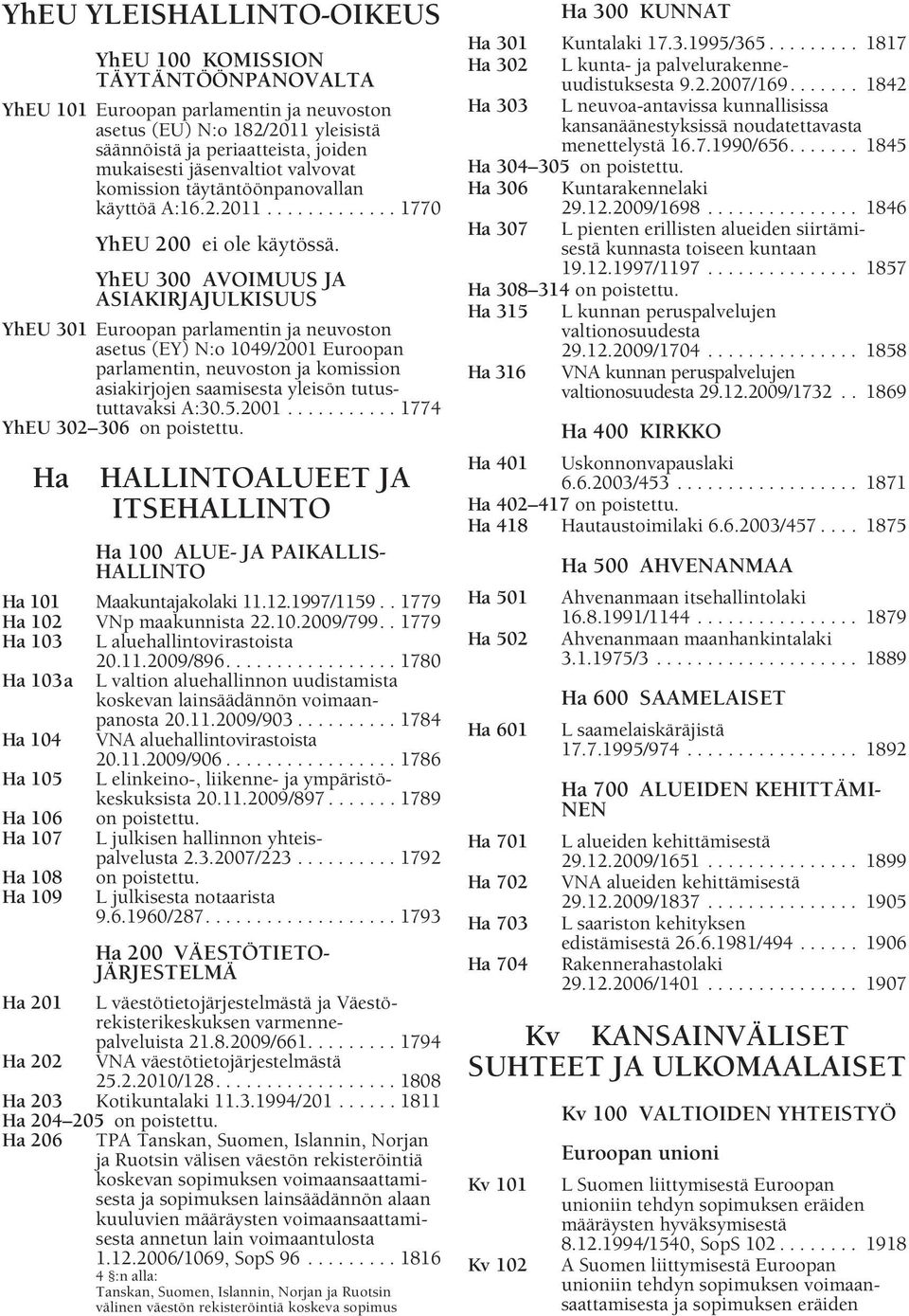 YhEU 300 AVOIMUUS JA ASIAKIRJAJULKISUUS YhEU 301 Euroopan parlamentin ja neuvoston asetus (EY) N:o 1049/2001 Euroopan parlamentin, neuvoston ja komission asiakirjojen saamisesta yleisön