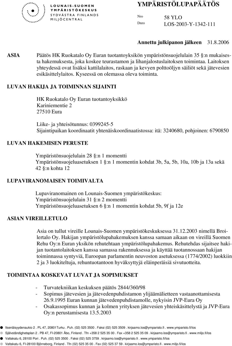LUVAN HAKIJA JA TOIMINNAN SIJAINTI HK Ruokatalo Oy Euran tuotantoyksikkö Kariniementie 2 27510 Eura Liike- ja yhteisötunnus: 0399245-5 Sijaintipaikan koordinaatit yhtenäiskoordinaatistossa: itä: