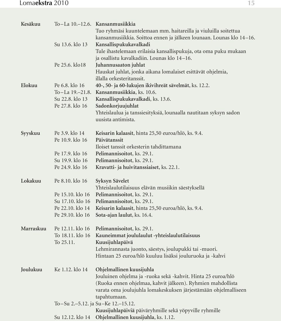 12.2. To La 19. 21.8. Kansanmusiikkia, ks. 10.6. Su 22.8. klo 13 Kansallispukukavalkadi, ks. 13.6. Pe 27.8. klo 16 Sadonkorjuujuhlat Yhteislaulua ja tanssiesityksiä, lounaalla nautitaan syksyn sadon uusista antimista.