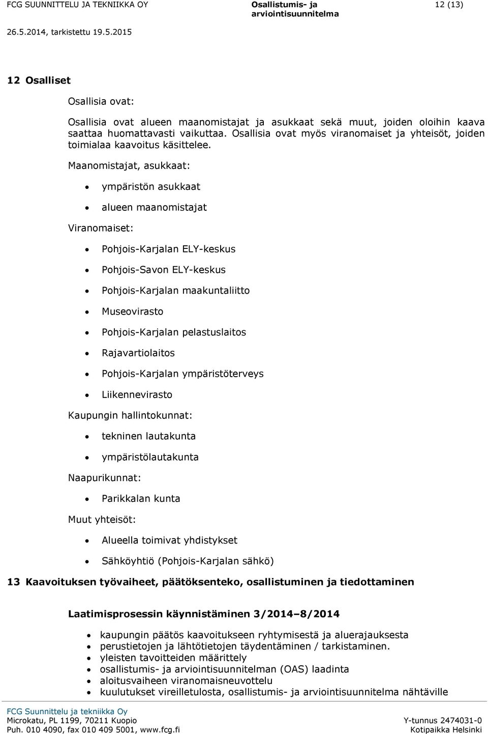 Maanomistajat, asukkaat: ympäristön asukkaat alueen maanomistajat Viranomaiset: Pohjois-Karjalan ELY-keskus Pohjois-Savon ELY-keskus Pohjois-Karjalan maakuntaliitto Museovirasto Pohjois-Karjalan