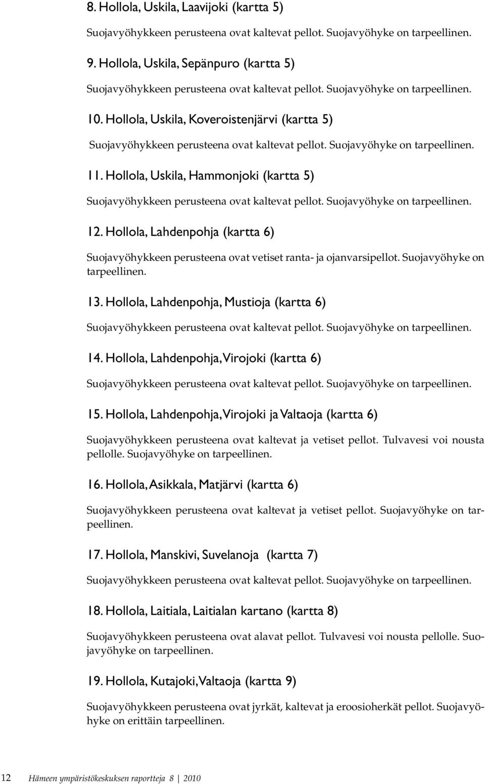 Hollola, Lahdenpohja, Virojoki (kartta 6) 15. Hollola, Lahdenpohja, Virojoki ja Valtaoja (kartta 6) Suojavyöhykkeen perusteena ovat kaltevat ja vetiset pellot. Tulvavesi voi nousta pellolle.