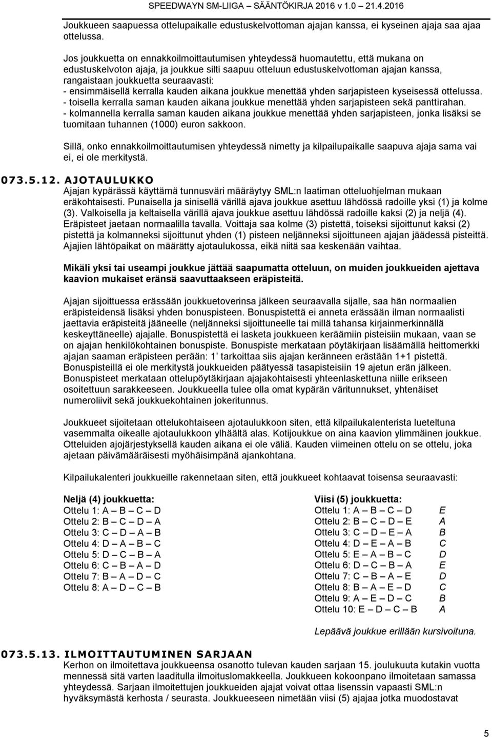 seuraavasti: - ensimmäisellä kerralla kauden aikana joukkue menettää yhden sarjapisteen kyseisessä ottelussa.