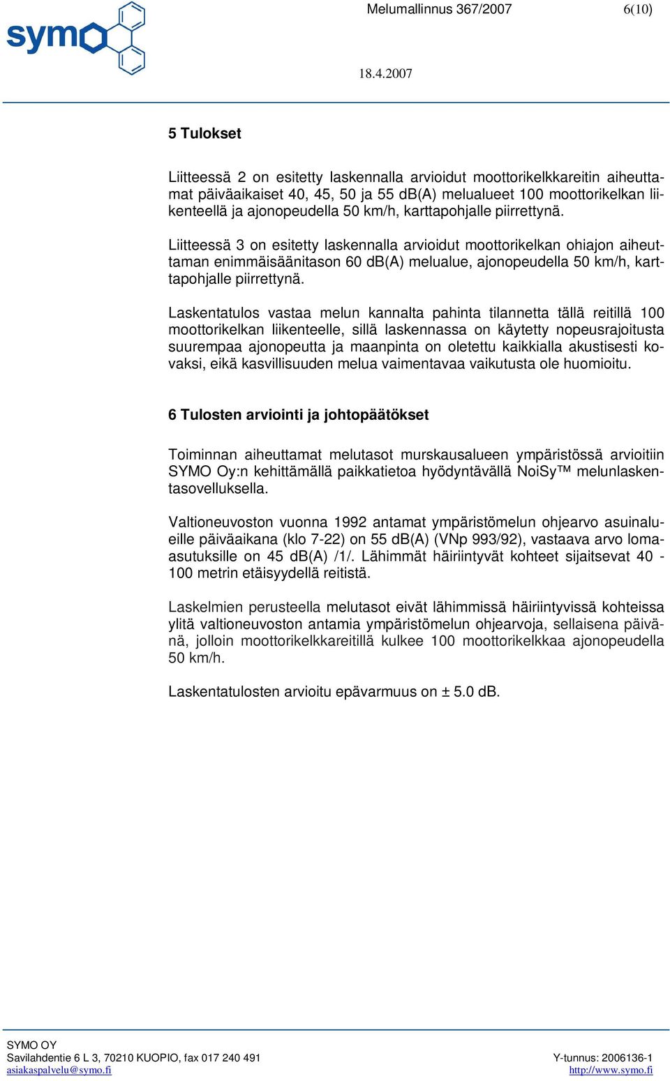 Liitteessä 3 on esitetty laskennalla arvioidut moottorikelkan ohiajon aiheuttaman enimmäisäänitason 60 db(a) melualue, ajonopeudella 50 km/h, karttapohjalle piirrettynä.