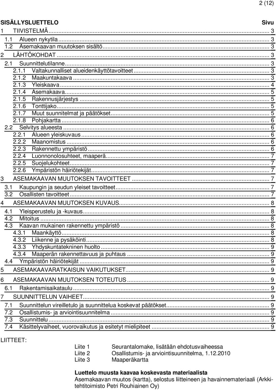 2 Selvitys alueesta... 6 2.2.1 Alueen yleiskuvaus... 6 2.2.2 Maanomistus... 6 2.2.3 Rakennettu ympäristö... 6 2.2.4 Luonnonolosuhteet, maaperä... 7 2.2.5 Suojelukohteet... 7 2.2.6 Ympäristön häiriötekijät.