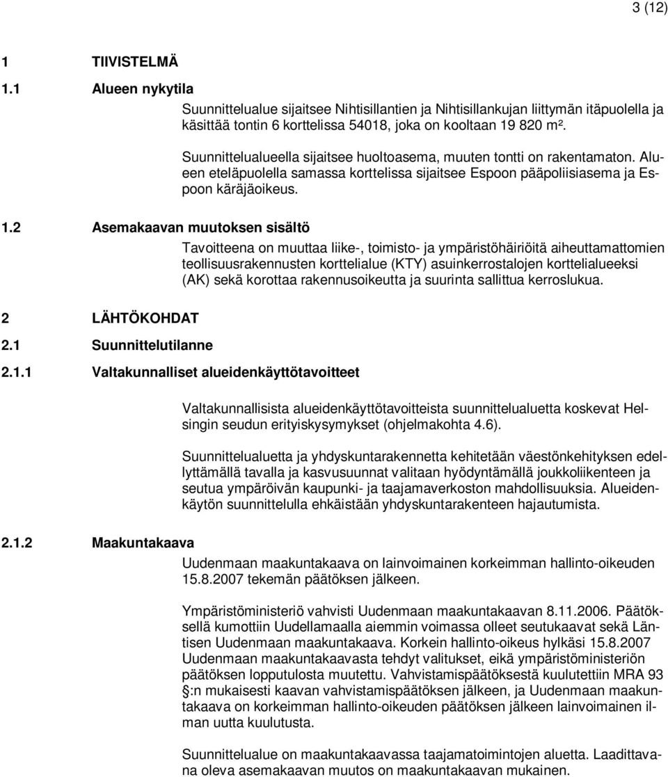 2 Asemakaavan muutoksen sisältö Tavoitteena on muuttaa liike-, toimisto- ja ympäristöhäiriöitä aiheuttamattomien teollisuusrakennusten korttelialue (KTY) asuinkerrostalojen korttelialueeksi (AK) sekä