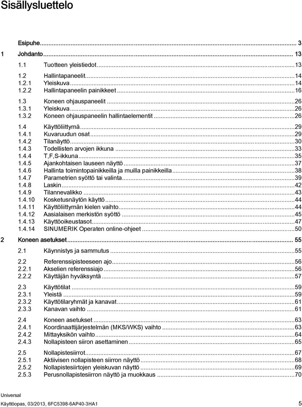 ..38 1.4.7 Parametrien syöttö tai valinta...39 1.4.8 Laskin...42 1.4.9 Tilannevalikko...43 1.4.10 Kosketusnäytön käyttö...44 1.4.11 Käyttöliittymän kielen vaihto...44 1.4.12 Aasialaisen merkistön syöttö.