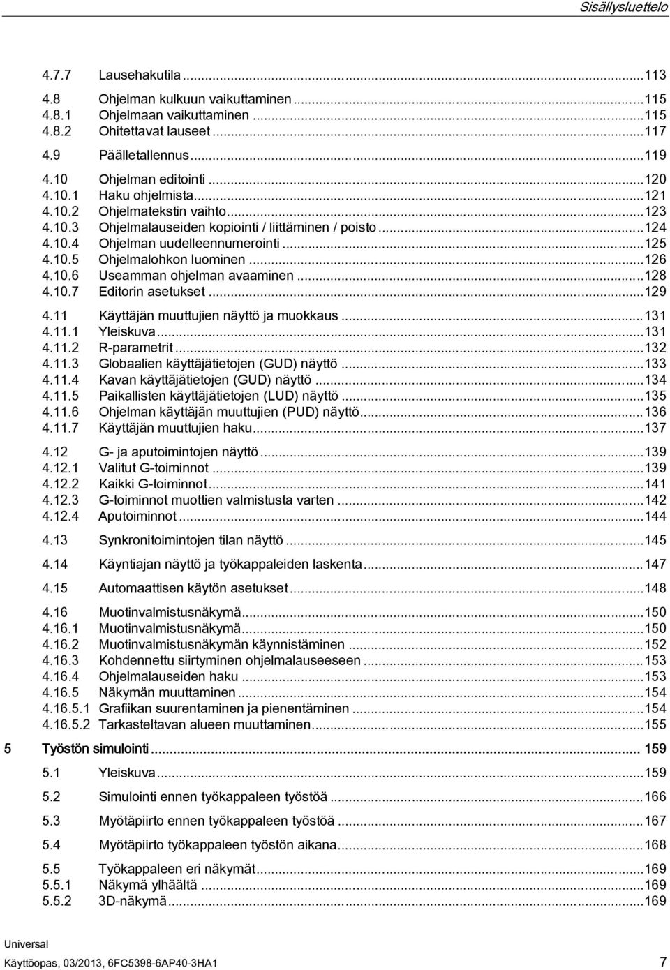 10.5 Ohjelmalohkon luominen...126 4.10.6 Useamman ohjelman avaaminen...128 4.10.7 Editorin asetukset...129 4.11 Käyttäjän muuttujien näyttö ja muokkaus...131 4.11.1 Yleiskuva...131 4.11.2 R-parametrit.