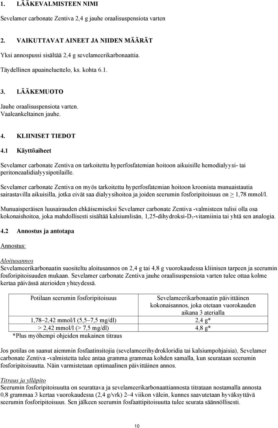 1 Käyttöaiheet Sevelamer carbonate Zentiva on tarkoitettu hyperfosfatemian hoitoon aikuisille hemodialyysi- tai peritoneaalidialyysipotilaille.