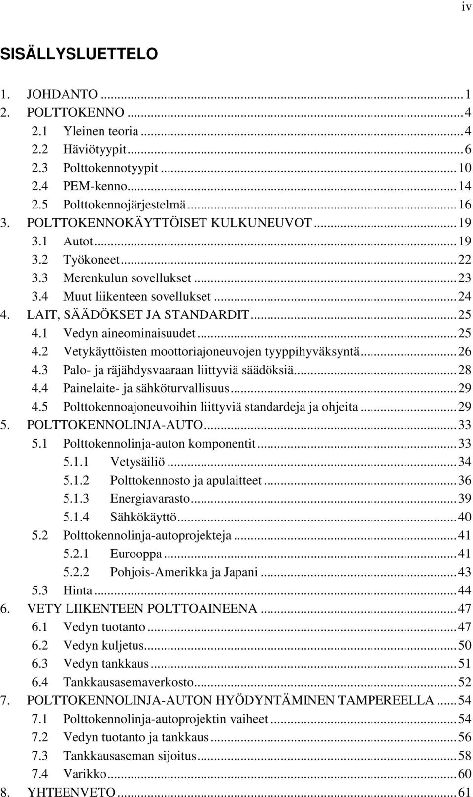 1 Vedyn aineominaisuudet... 25 4.2 Vetykäyttöisten moottoriajoneuvojen tyyppihyväksyntä... 26 4.3 Palo- ja räjähdysvaaraan liittyviä säädöksiä... 28 4.4 Painelaite- ja sähköturvallisuus... 29 4.