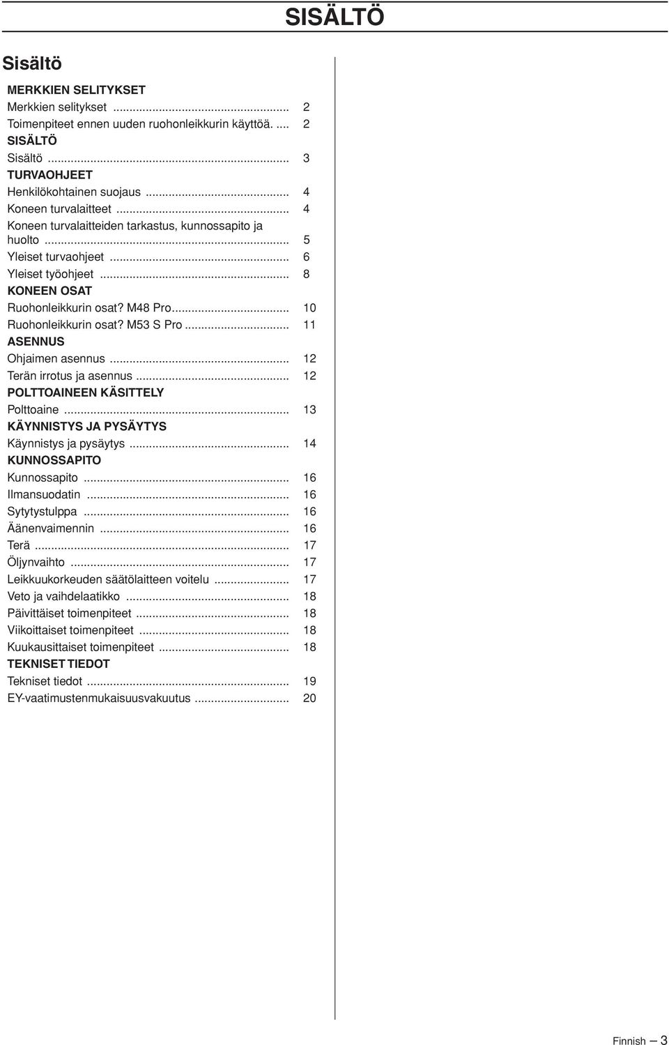 .. 11 ASENNUS Ohjaimen asennus... 12 Terän irrotus ja asennus... 12 POLTTOAINEEN KÄSITTELY Polttoaine... 13 KÄYNNISTYS JA PYSÄYTYS Käynnistys ja pysäytys... 14 KUNNOSSAPITO Kunnossapito.