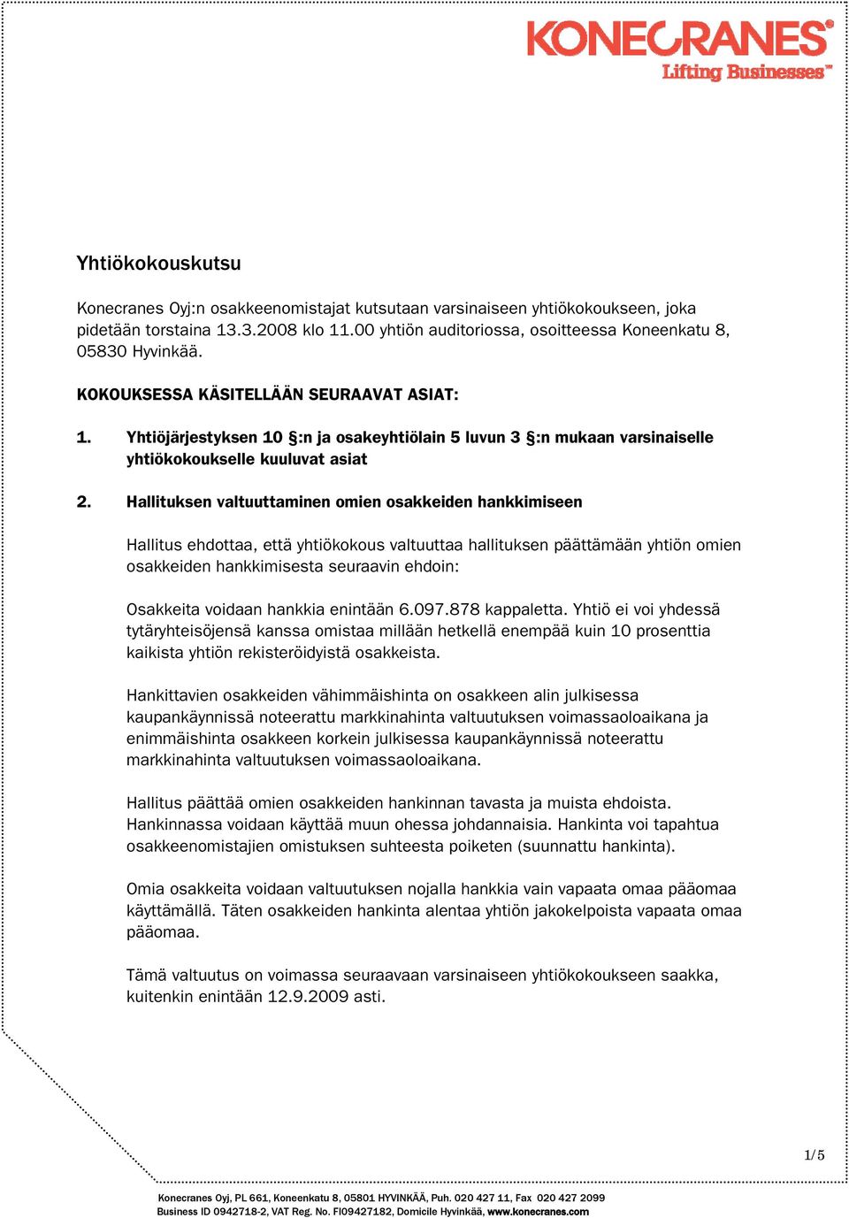 Hallituksen valtuuttaminen omien osakkeiden hankkimiseen Hallitus ehdottaa, että yhtiökokous valtuuttaa hallituksen päättämään yhtiön omien osakkeiden hankkimisesta seuraavin ehdoin: Osakkeita