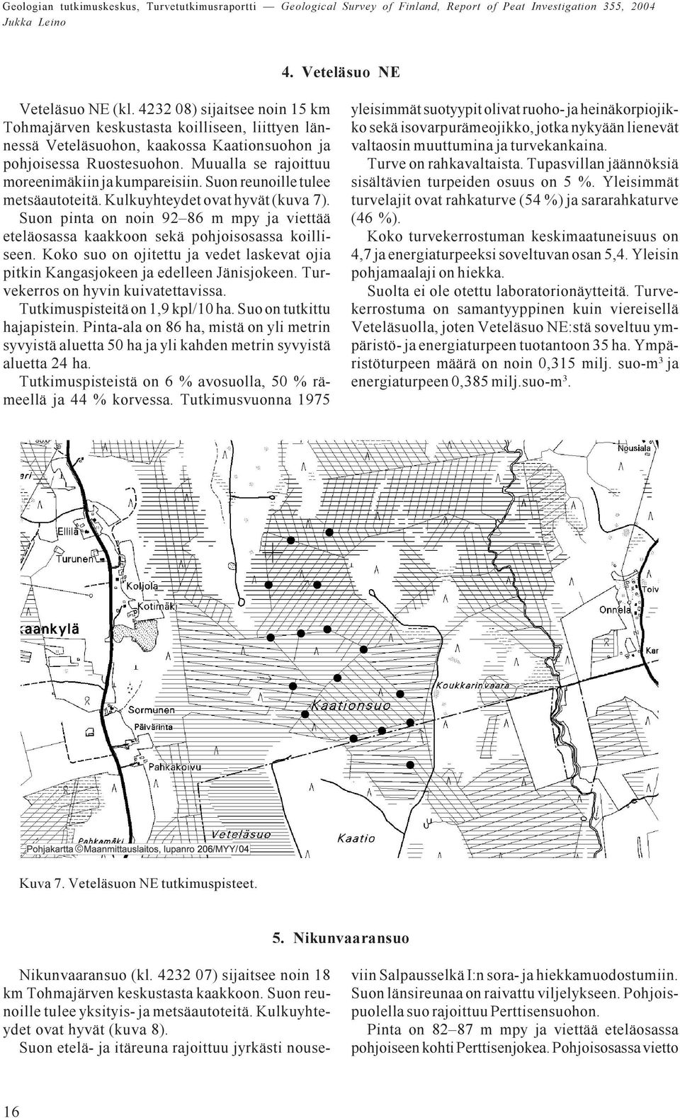 suo on ojitettu ja vedet laskevat ojia pitkin Kangasjokeen ja edelleen Jänisjokeen Turvekerros on hyvin kuivatettavissa Tutkimuspisteitä on 1,9 kpl/10 ha Suo on tutkittu hajapistein Pinta-ala on 86