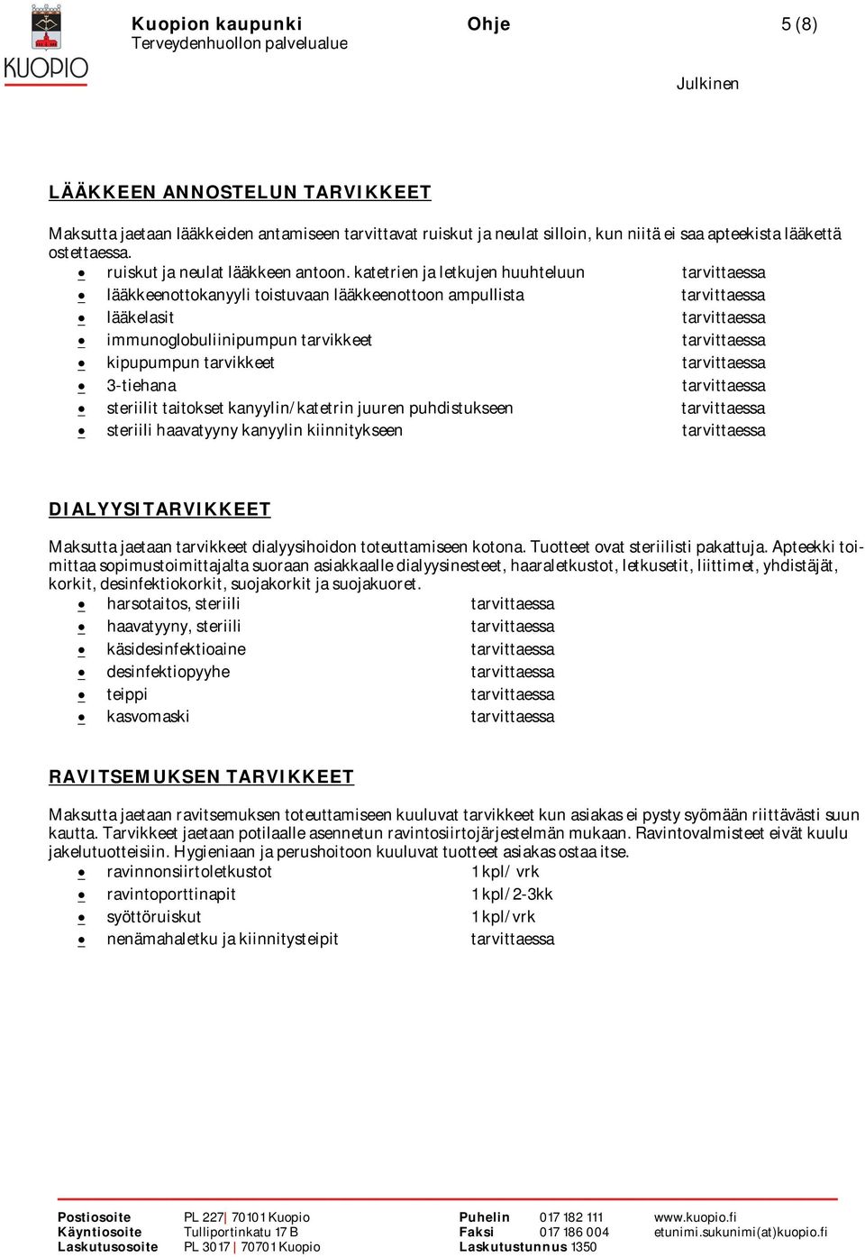 katetrien ja letkujen huuhteluun tarvittaessa lääkkeenottokanyyli toistuvaan lääkkeenottoon ampullista tarvittaessa lääkelasit tarvittaessa immunoglobuliinipumpun tarvikkeet tarvittaessa kipupumpun