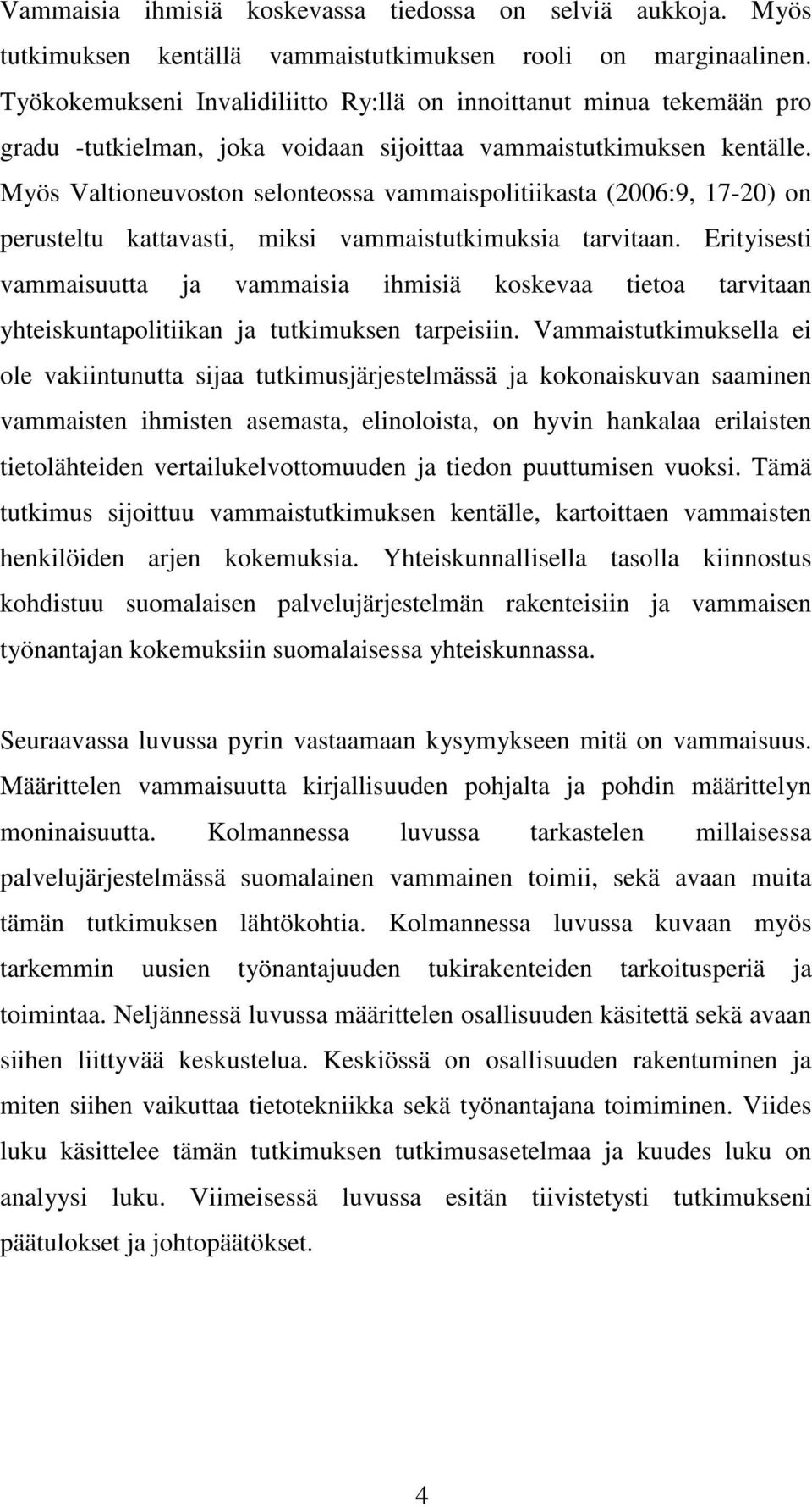 Myös Valtioneuvoston selonteossa vammaispolitiikasta (2006:9, 17-20) on perusteltu kattavasti, miksi vammaistutkimuksia tarvitaan.