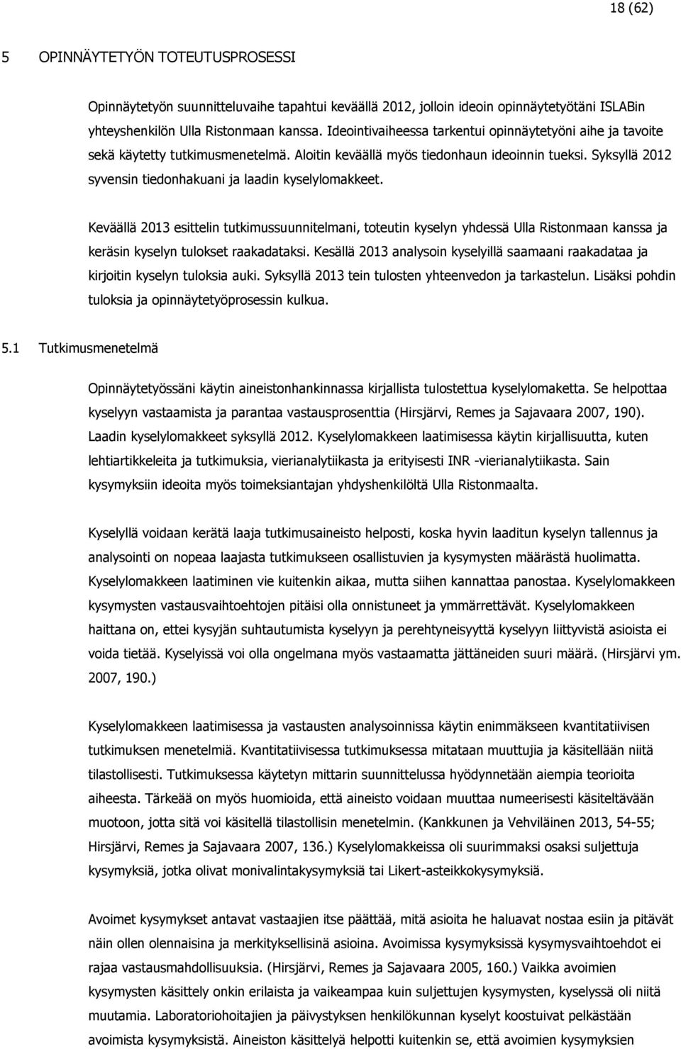 Syksyllä 2012 syvensin tiedonhakuani ja laadin kyselylomakkeet. Keväällä 2013 esittelin tutkimussuunnitelmani, toteutin kyselyn yhdessä Ulla Ristonmaan kanssa ja keräsin kyselyn tulokset raakadataksi.