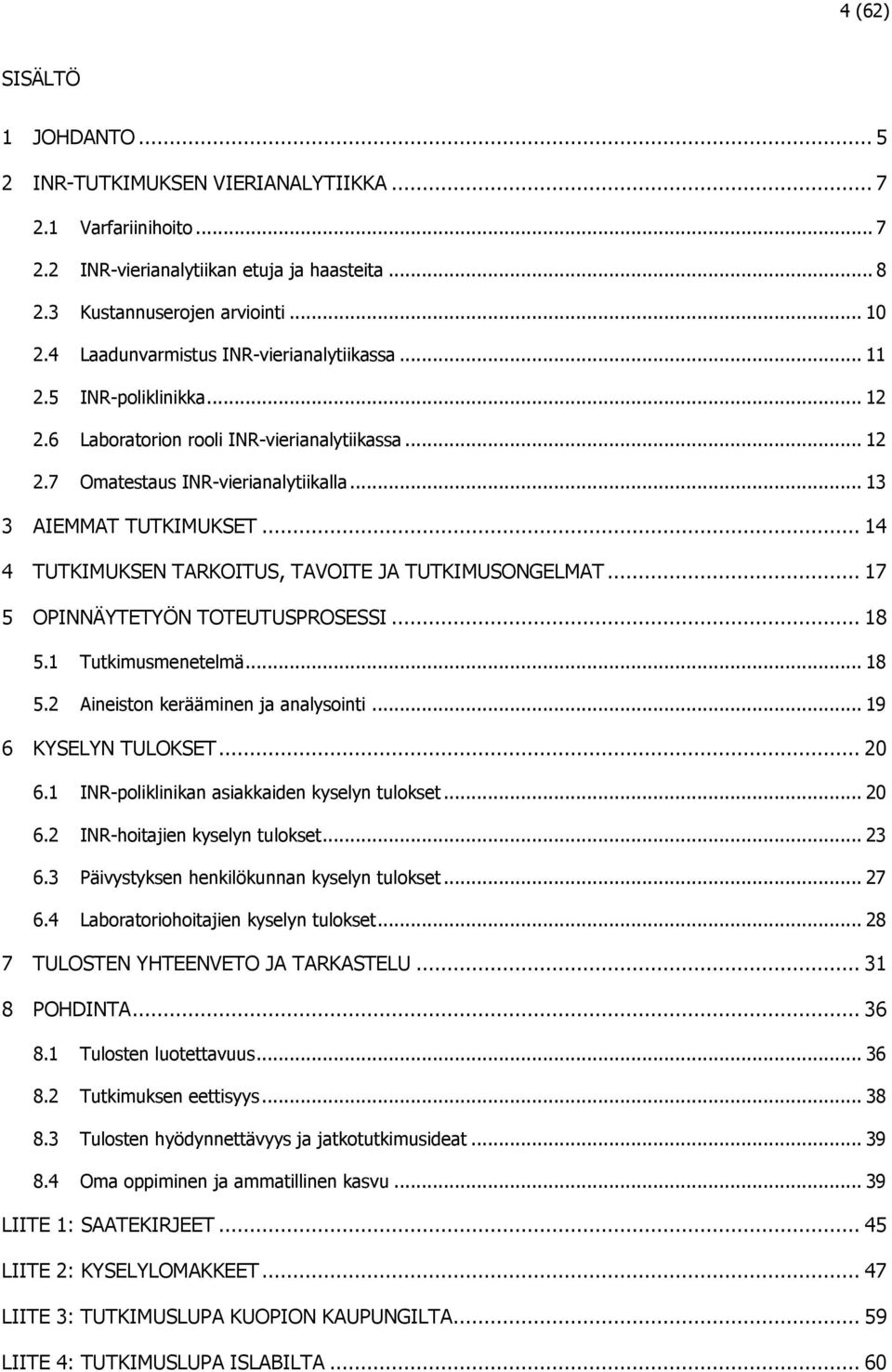 .. 14 4 TUTKIMUKSEN TARKOITUS, TAVOITE JA TUTKIMUSONGELMAT... 17 5 OPINNÄYTETYÖN TOTEUTUSPROSESSI... 18 5.1 Tutkimusmenetelmä... 18 5.2 Aineiston kerääminen ja analysointi... 19 6 KYSELYN TULOKSET.