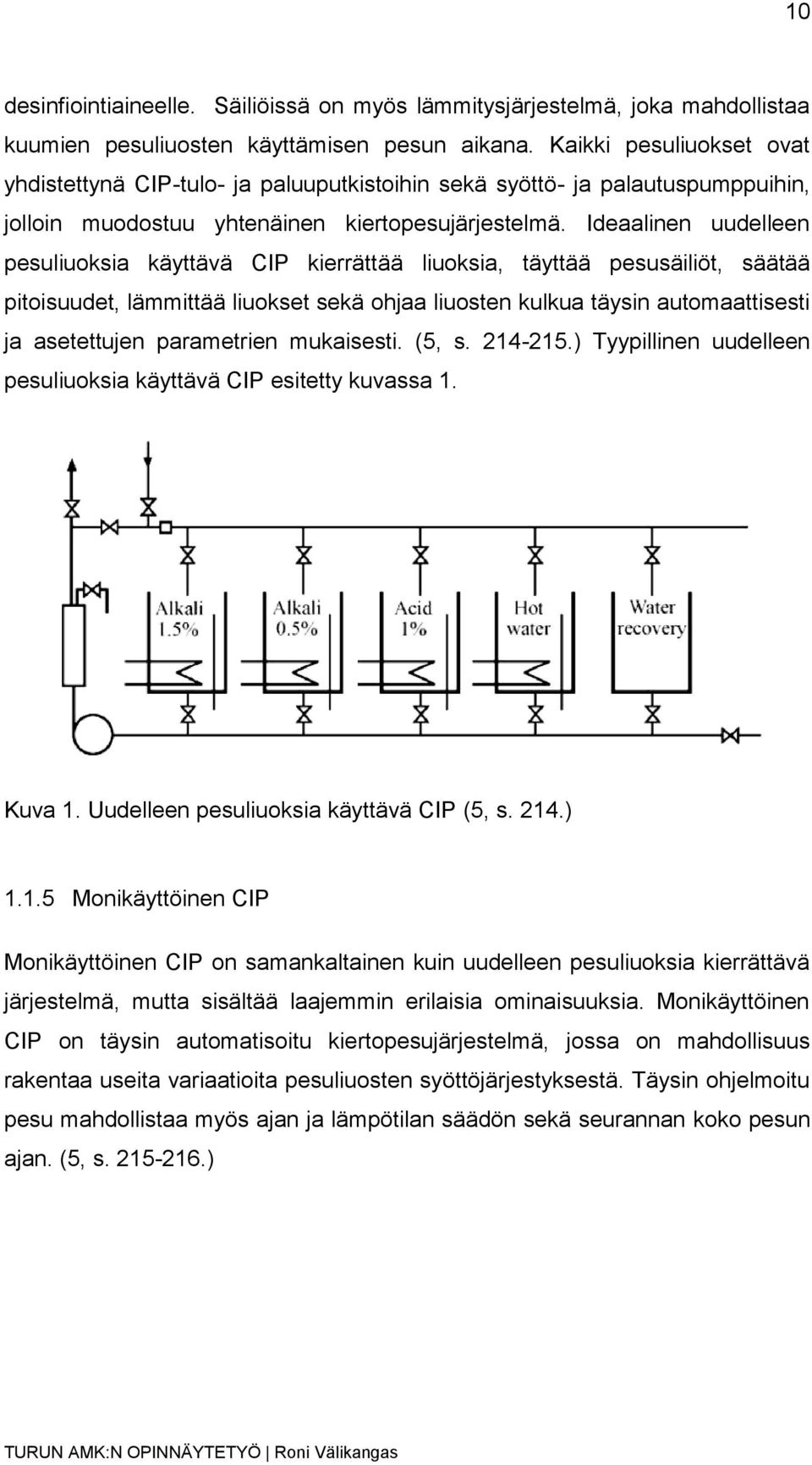 Ideaalinen uudelleen pesuliuoksia käyttävä CIP kierrättää liuoksia, täyttää pesusäiliöt, säätää pitoisuudet, lämmittää liuokset sekä ohjaa liuosten kulkua täysin automaattisesti ja asetettujen