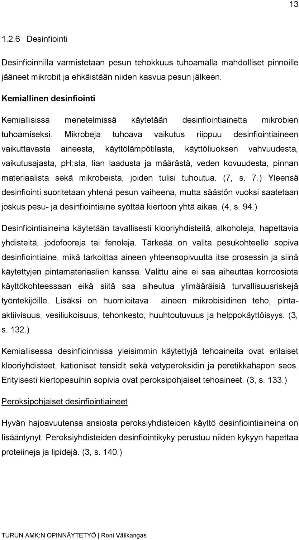 Mikrobeja tuhoava vaikutus riippuu desinfiointiaineen vaikuttavasta aineesta, käyttölämpötilasta, käyttöliuoksen vahvuudesta, vaikutusajasta, ph:sta, lian laadusta ja määrästä, veden kovuudesta,